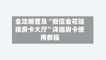 全攻略普及“微信金花链接房卡大厅”详细房卡使用教程-第2张图片