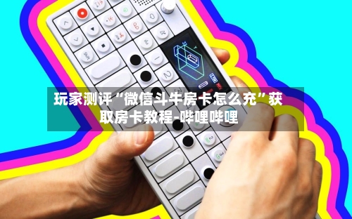 玩家测评“微信斗牛房卡怎么充”获取房卡教程-哔哩哔哩-第2张图片