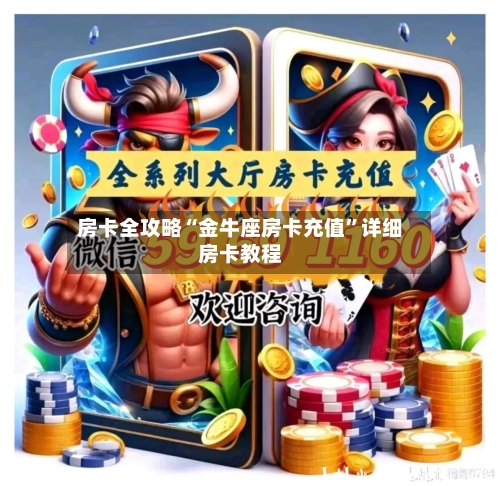 房卡全攻略“金牛座房卡充值	”详细房卡教程-第2张图片