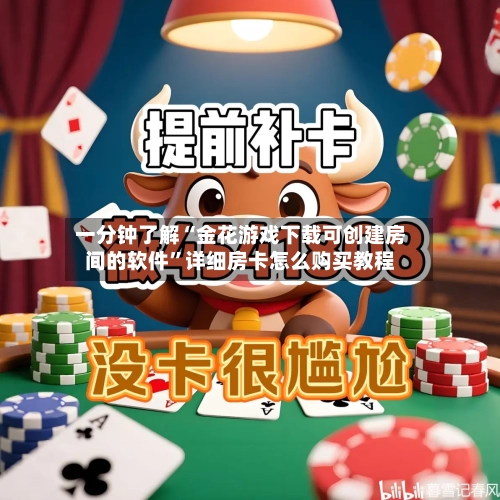 一分钟了解“金花游戏下载可创建房间的软件	”详细房卡怎么购买教程-第3张图片