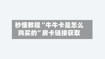 秒懂教程“牛牛卡是怎么购买的	”房卡链接获取-第2张图片
