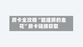 房卡全攻略“能建房的金花”房卡链接获取-第3张图片