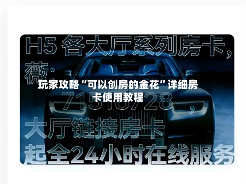 玩家攻略“可以创房的金花”详细房卡使用教程