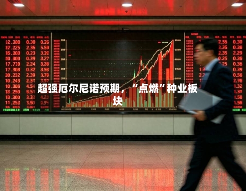 超强厄尔尼诺预期，“点燃	”种业板块-第3张图片