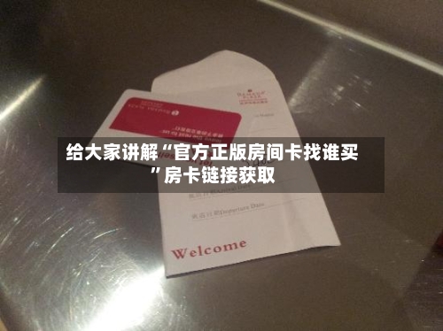 给大家讲解“官方正版房间卡找谁买	”房卡链接获取-第2张图片