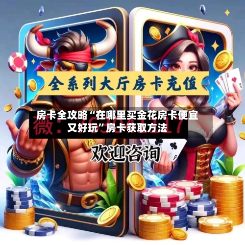 房卡全攻略“在哪里买金花房卡便宜又好玩	”房卡获取方法-第3张图片
