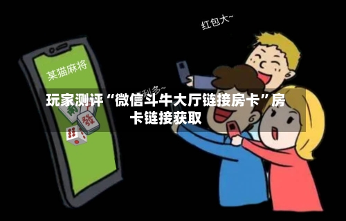 玩家测评“微信斗牛大厅链接房卡”房卡链接获取-第3张图片