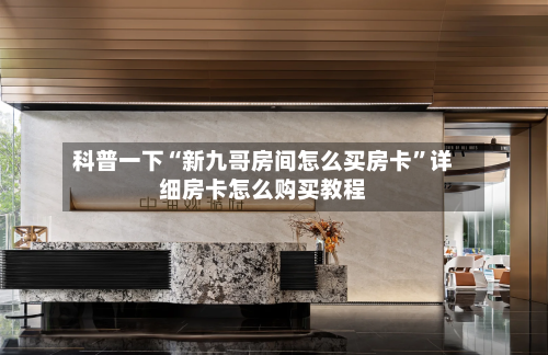 科普一下“新九哥房间怎么买房卡”详细房卡怎么购买教程-第2张图片