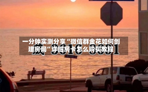 一分钟实测分享“微信群金花如何创建房间”详细房卡怎么购买教程-第3张图片