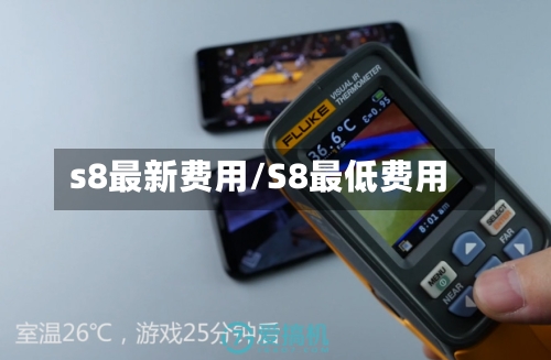 s8最新费用/S8最低费用