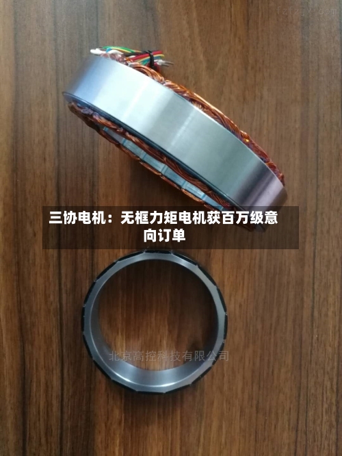 三协电机：无框力矩电机获百万级意向订单-第2张图片