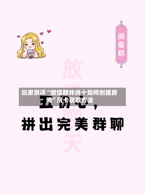玩家测评“微信群炸拼十如何创建房间	”房卡获取方法-第3张图片
