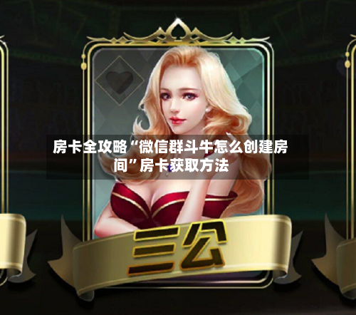 房卡全攻略“微信群斗牛怎么创建房间”房卡获取方法-第3张图片