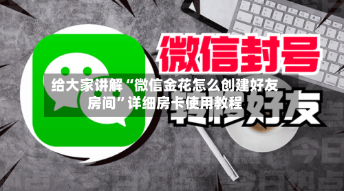 给大家讲解“微信金花怎么创建好友房间”详细房卡使用教程-第3张图片