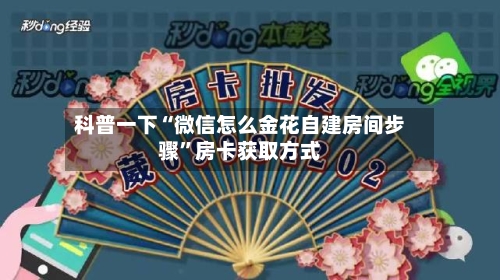 科普一下“微信怎么金花自建房间步骤”房卡获取方式-第2张图片