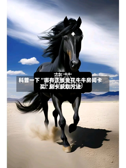 科普一下“哪有正版金花牛牛房间卡买”房卡获取方法