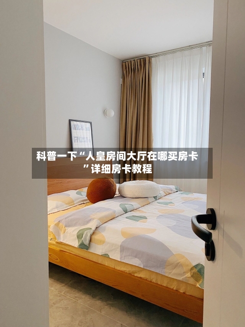 科普一下“人皇房间大厅在哪买房卡	”详细房卡教程-第2张图片
