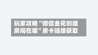 玩家攻略“微信金花创建房间在哪	”房卡链接获取-第2张图片