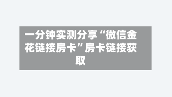 一分钟实测分享“微信金花链接房卡”房卡链接获取-第3张图片