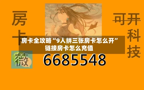 房卡全攻略“9人拼三张房卡怎么开	”链接房卡怎么充值-第3张图片