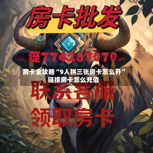房卡全攻略“9人拼三张房卡怎么开”链接房卡怎么充值-第2张图片