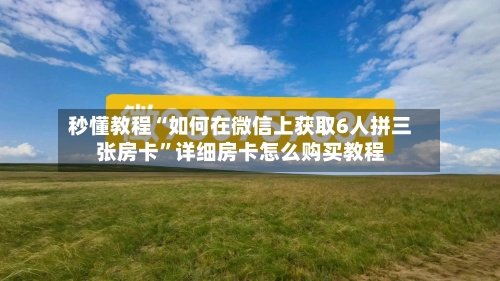 秒懂教程“如何在微信上获取6人拼三张房卡”详细房卡怎么购买教程-第2张图片