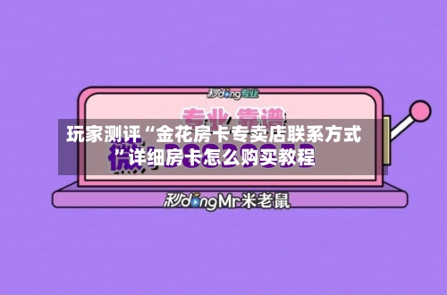 玩家测评“金花房卡专卖店联系方式	”详细房卡怎么购买教程-第2张图片