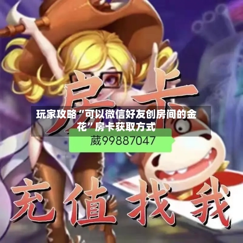 玩家攻略“可以微信好友创房间的金花	”房卡获取方式-第3张图片