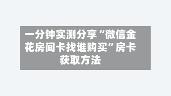 一分钟实测分享“微信金花房间卡找谁购买	”房卡获取方法-第3张图片