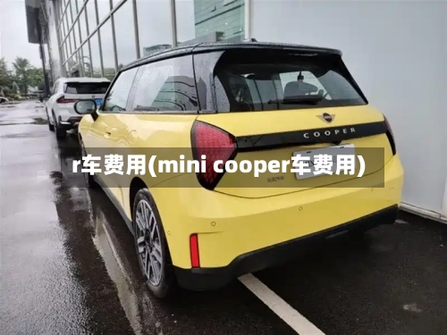 r车费用(mini cooper车费用)