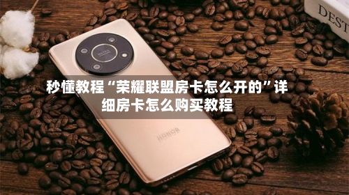 秒懂教程“荣耀联盟房卡怎么开的”详细房卡怎么购买教程-第2张图片