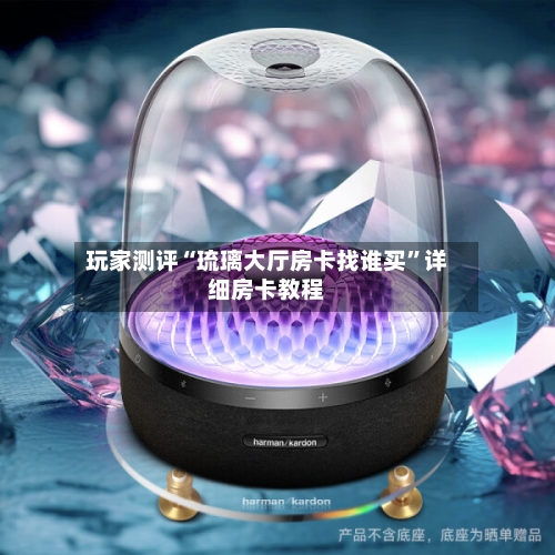 玩家测评“琉璃大厅房卡找谁买”详细房卡教程-第2张图片