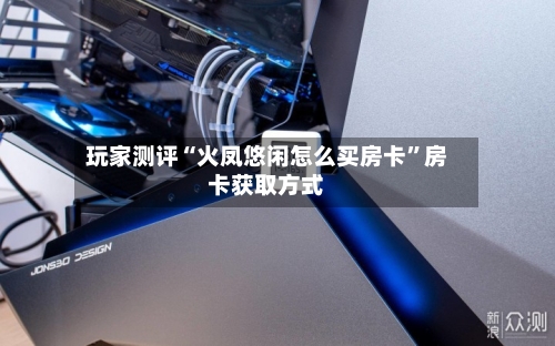玩家测评“火凤悠闲怎么买房卡”房卡获取方式-第2张图片