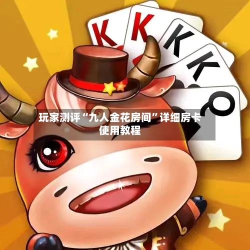 玩家测评“九人金花房间	”详细房卡使用教程-第3张图片