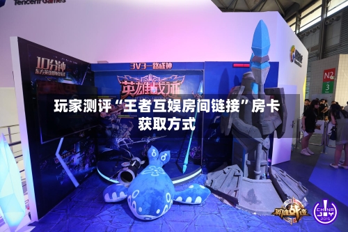 玩家测评“王者互娱房间链接”房卡获取方式-第2张图片