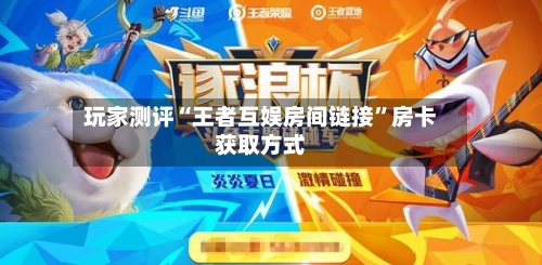 玩家测评“王者互娱房间链接”房卡获取方式-第3张图片