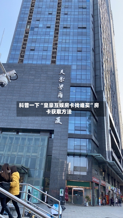 科普一下“皇豪互娱房卡找谁买”房卡获取方法-第2张图片