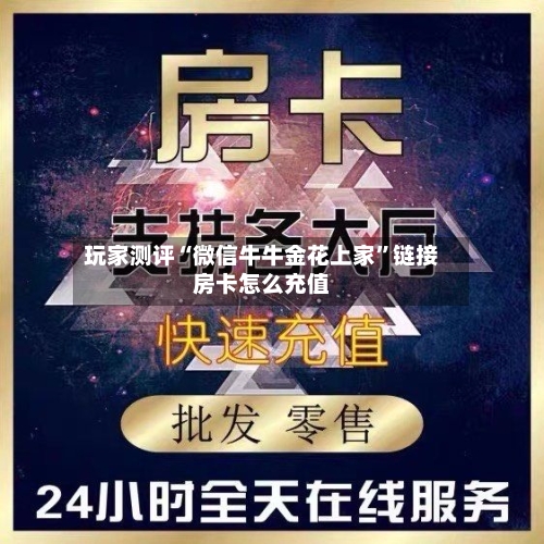 玩家测评“微信牛牛金花上家”链接房卡怎么充值-第2张图片
