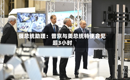俄总统助理：普京与美总统特使会见超3小时-第3张图片