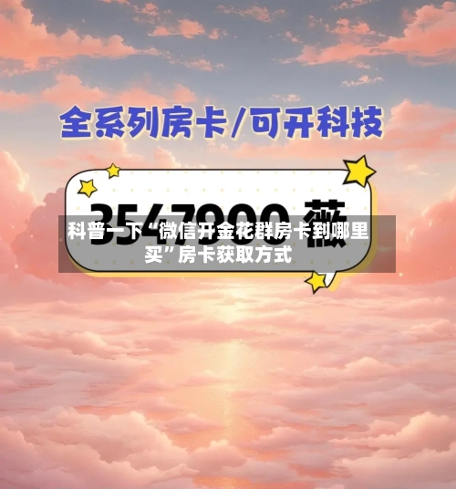 科普一下“微信开金花群房卡到哪里买”房卡获取方式