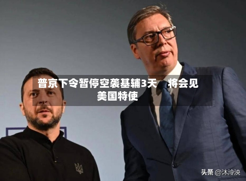 普京下令暂停空袭基辅3天　将会见美国特使-第3张图片