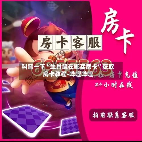 科普一下“生肖鼠在哪买房卡”获取房卡教程-哔哩哔哩-第2张图片