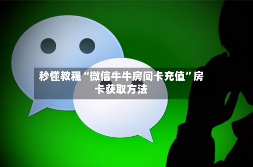 秒懂教程“微信牛牛房间卡充值”房卡获取方法-第3张图片
