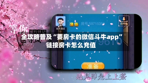 全攻略普及“要房卡的微信斗牛app	”链接房卡怎么充值-第3张图片
