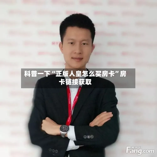 科普一下“正版人皇怎么买房卡”房卡链接获取