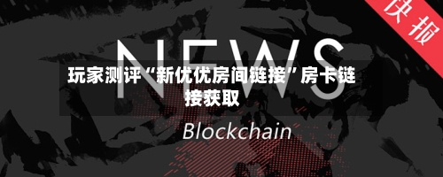 玩家测评“新优优房间链接	”房卡链接获取-第3张图片