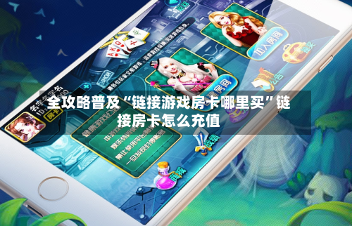 全攻略普及“链接游戏房卡哪里买”链接房卡怎么充值-第2张图片