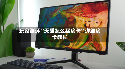玩家测评“天酷怎么买房卡”详细房卡教程-第2张图片