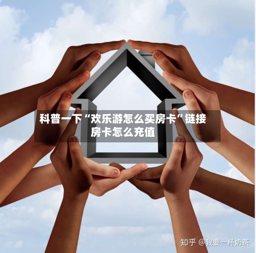 科普一下“欢乐游怎么买房卡”链接房卡怎么充值-第2张图片