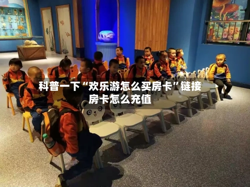 科普一下“欢乐游怎么买房卡”链接房卡怎么充值-第3张图片
